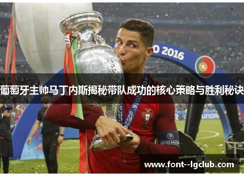 葡萄牙主帅马丁内斯揭秘带队成功的核心策略与胜利秘诀