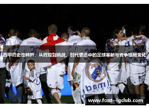 西甲历史性转折：从辉煌到挑战，时代更迭中的足球革新与竞争格局变化