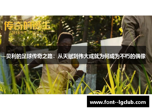 贝利的足球传奇之路：从天赋到伟大成就为何成为不朽的偶像