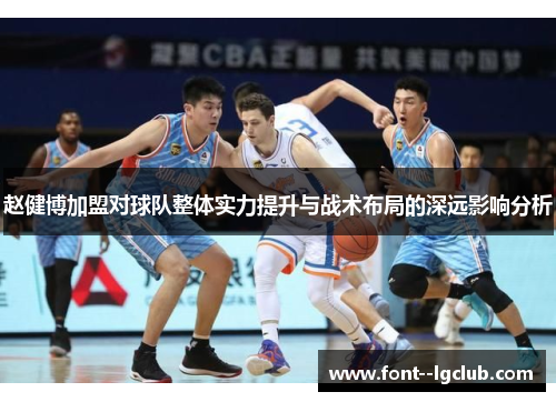 赵健博加盟对球队整体实力提升与战术布局的深远影响分析