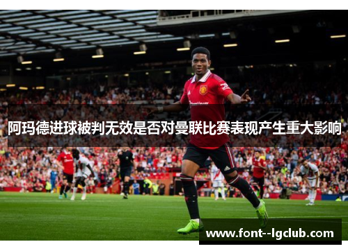 阿玛德进球被判无效是否对曼联比赛表现产生重大影响