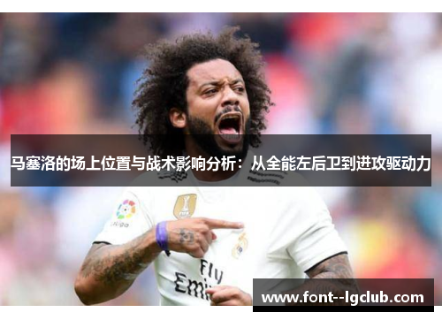 马塞洛的场上位置与战术影响分析：从全能左后卫到进攻驱动力