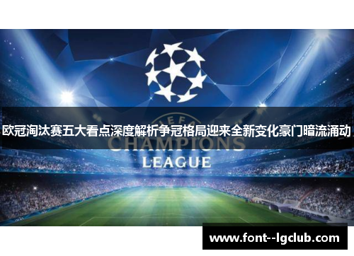 欧冠淘汰赛五大看点深度解析争冠格局迎来全新变化豪门暗流涌动