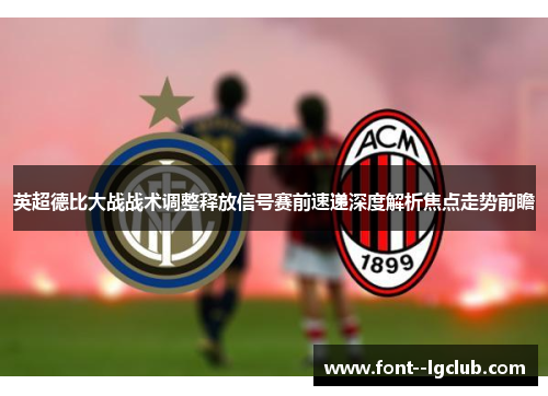 英超德比大战战术调整释放信号赛前速递深度解析焦点走势前瞻