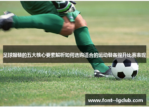 足球服装的五大核心要素解析如何选购适合的运动装备提升比赛表现