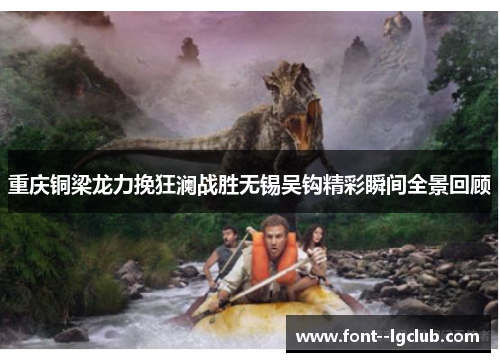 重庆铜梁龙力挽狂澜战胜无锡吴钩精彩瞬间全景回顾