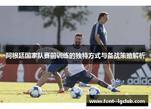 阿根廷国家队赛前训练的独特方式与备战策略解析