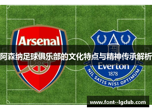 阿森纳足球俱乐部的文化特点与精神传承解析