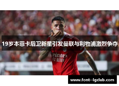 19岁本菲卡后卫新星引发曼联与利物浦激烈争夺