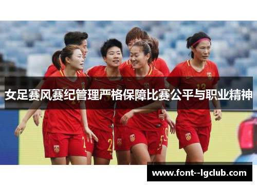 女足赛风赛纪管理严格保障比赛公平与职业精神 女足赛风赛纪管理严格保障比赛公平与职业精神