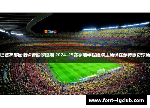 巴塞罗那因诺坎普翻修延期 2024-25赛季前半程继续主场设在蒙特惠奇球场 巴塞罗那因诺坎普翻修延期 2024-25赛季前半程继续主场设在蒙特惠奇球场