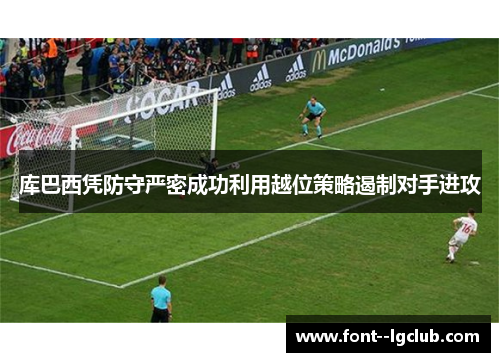 库巴西凭防守严密成功利用越位策略遏制对手进攻 库巴西凭防守严密成功利用越位策略遏制对手进攻