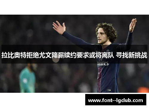 拉比奥特拒绝尤文降薪续约要求或将离队 寻找新挑战