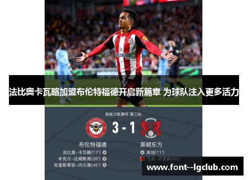 法比奥卡瓦略加盟布伦特福德开启新篇章 为球队注入更多活力 法比奥卡瓦略加盟布伦特福德开启新篇章 为球队注入更多活力