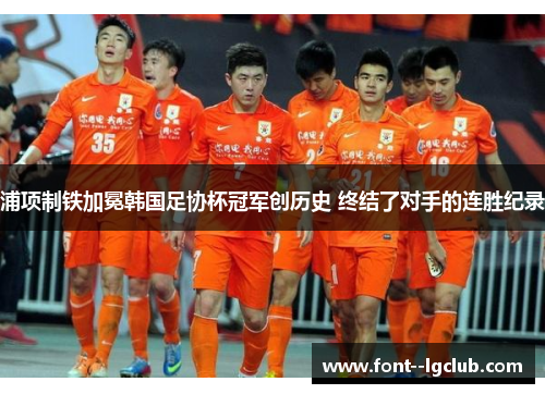 浦项制铁加冕韩国足协杯冠军创历史 终结了对手的连胜纪录