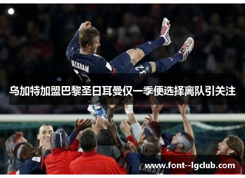 乌加特加盟巴黎圣日耳曼仅一季便选择离队引关注