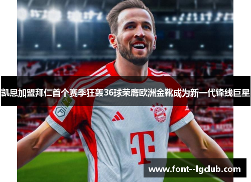 凯恩加盟拜仁首个赛季狂轰36球荣膺欧洲金靴成为新一代锋线巨星