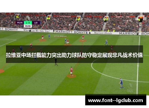 拉维亚中场拦截能力突出助力球队防守稳定展现非凡战术价值 拉维亚中场拦截能力突出助力球队防守稳定展现非凡战术价值
