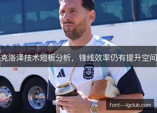 克洛泽技术短板分析，锋线效率仍有提升空间