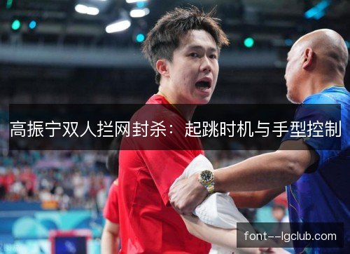 高振宁双人拦网封杀：起跳时机与手型控制