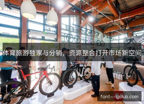 体育旅游独家与分销，资源整合打开市场新空间